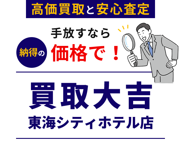 高価買取と安心査定手放すなら、納得の価格で！買取大吉 東海シティホテル店